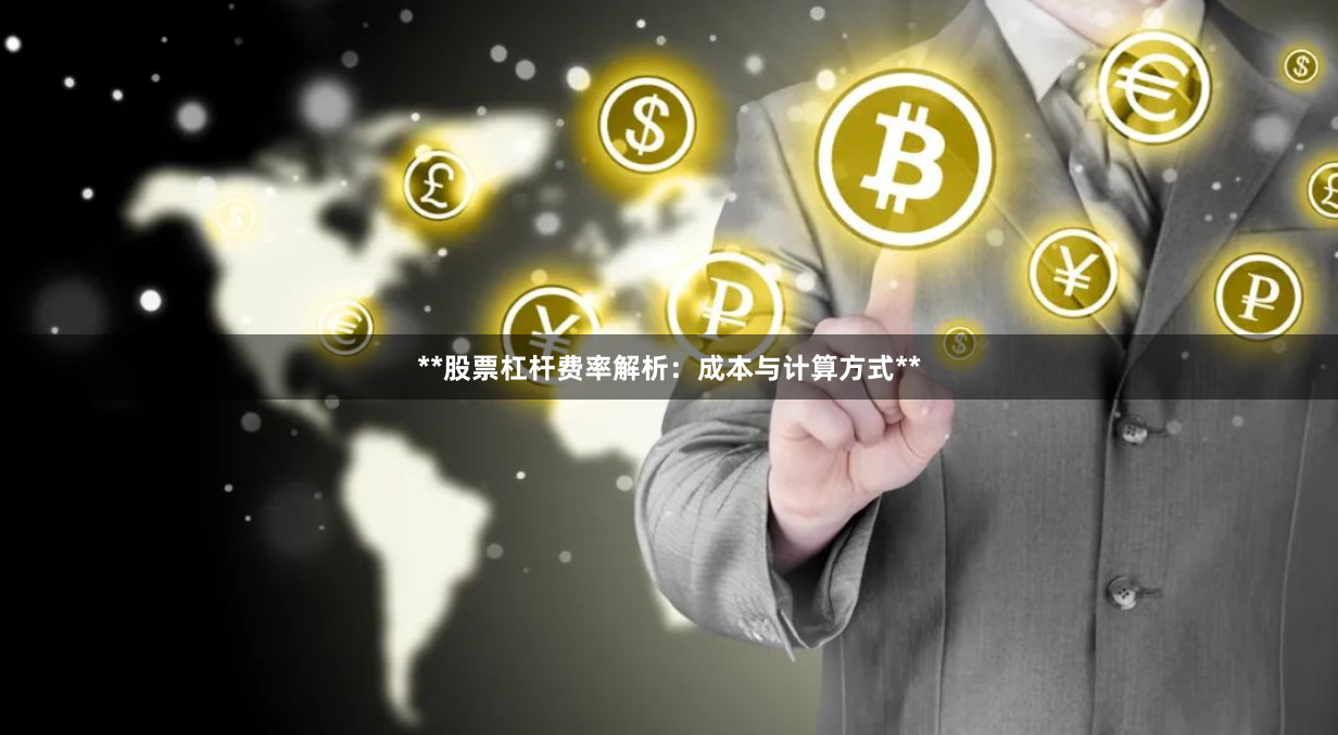 **股票杠杆费率解析：成本与计算方式**