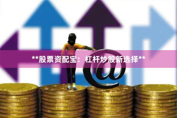 **股票资配宝：杠杆炒股新选择**