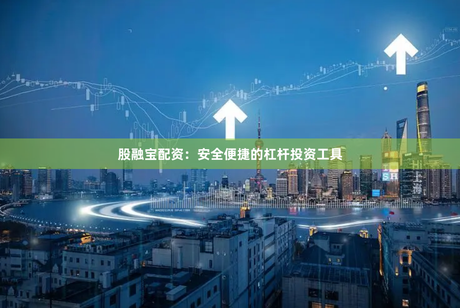 股融宝配资：安全便捷的杠杆投资工具