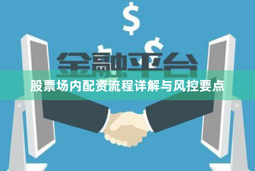股票场内配资流程详解与风控要点