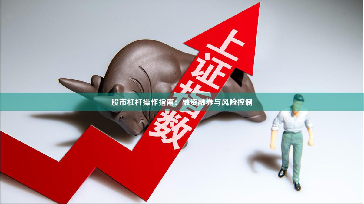 股市杠杆操作指南：融资融券与风险控制