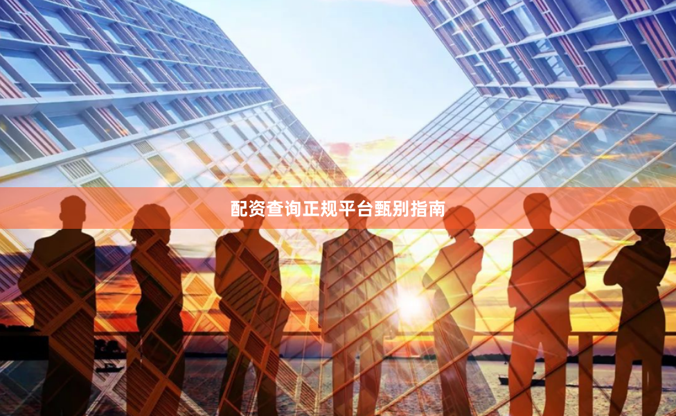配资查询正规平台甄别指南