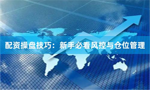 配资操盘技巧：新手必看风控与仓位管理